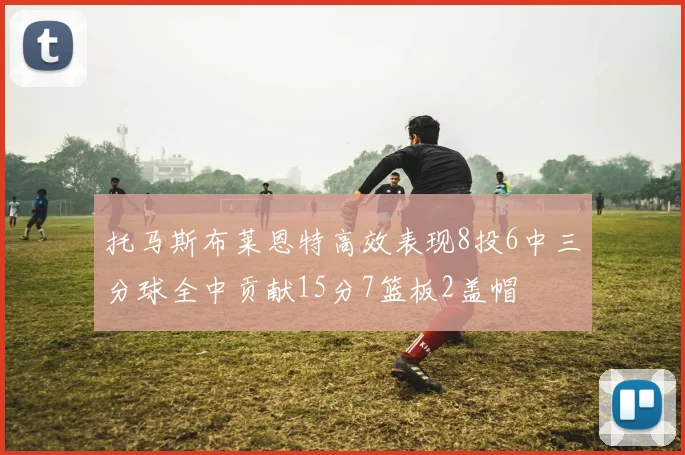 托马斯布莱恩特高效表现8投6中三分球全中贡献15分7篮板2盖帽