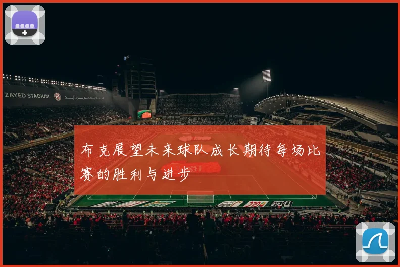 布克展望未来球队成长期待每场比赛的胜利与进步