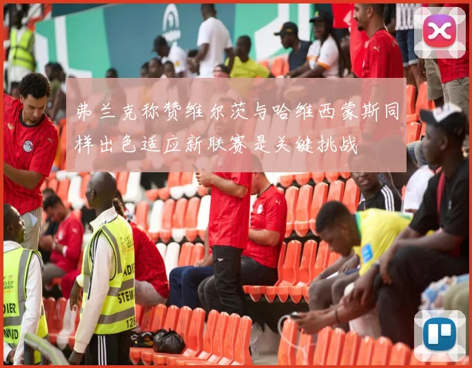 弗兰克称赞维尔茨与哈维西蒙斯同样出色适应新联赛是关键挑战