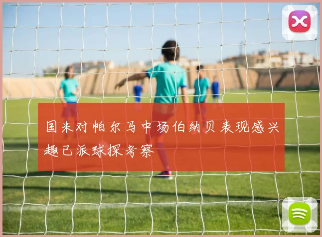 国米对帕尔马中场伯纳贝表现感兴趣已派球探考察