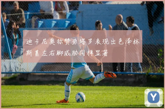 迪卡尼奥称赞劳塔罗表现出色泽林斯基左右脚威胁同样显著