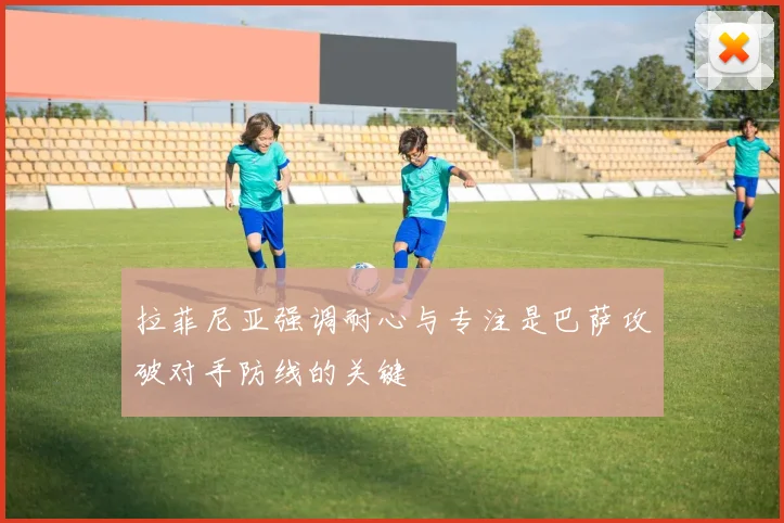 拉菲尼亚强调耐心与专注是巴萨攻破对手防线的关键