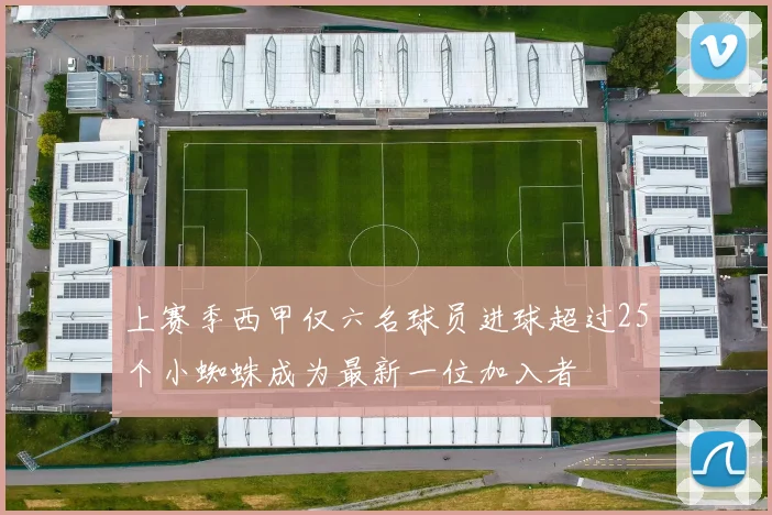 上赛季西甲仅六名球员进球超过25个小蜘蛛成为最新一位加入者