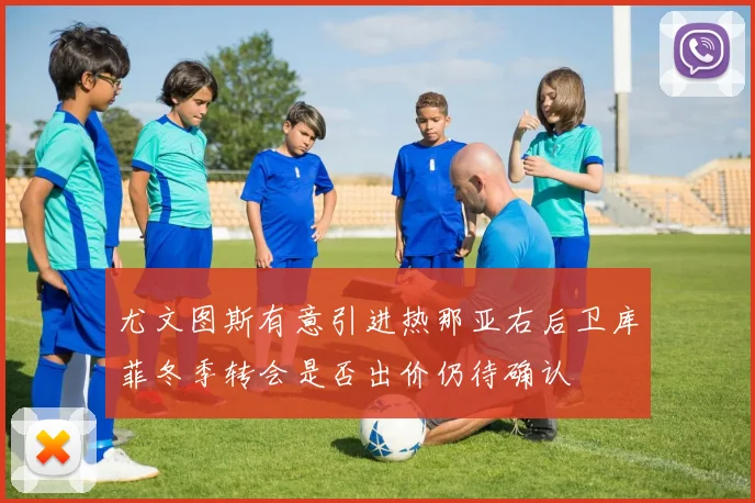 尤文图斯有意引进热那亚右后卫库菲冬季转会是否出价仍待确认