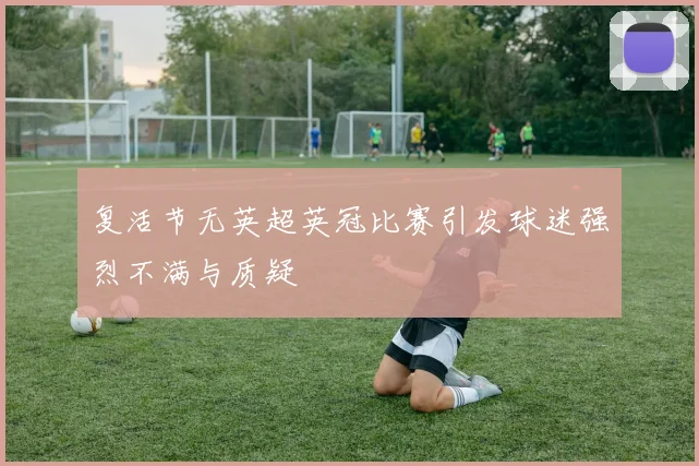 复活节无英超英冠比赛引发球迷强烈不满与质疑