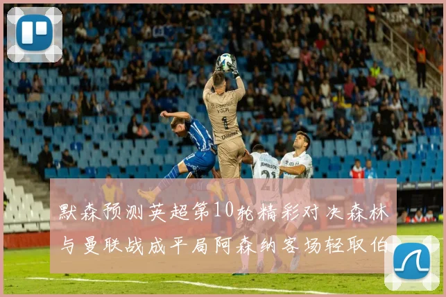 默森预测英超第10轮精彩对决森林与曼联战成平局阿森纳客场轻取伯恩利