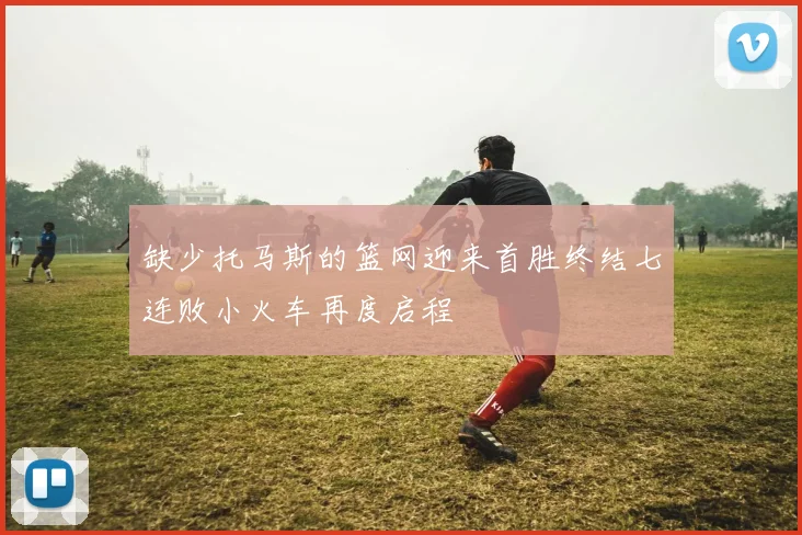 缺少托马斯的篮网迎来首胜终结七连败小火车再度启程