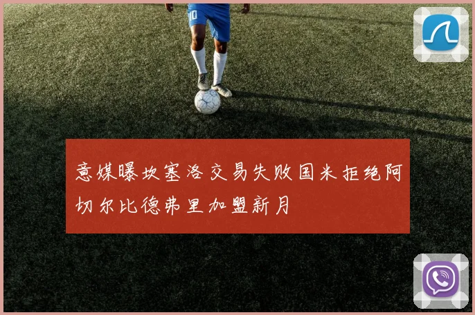 意媒曝坎塞洛交易失败国米拒绝阿切尔比德弗里加盟新月