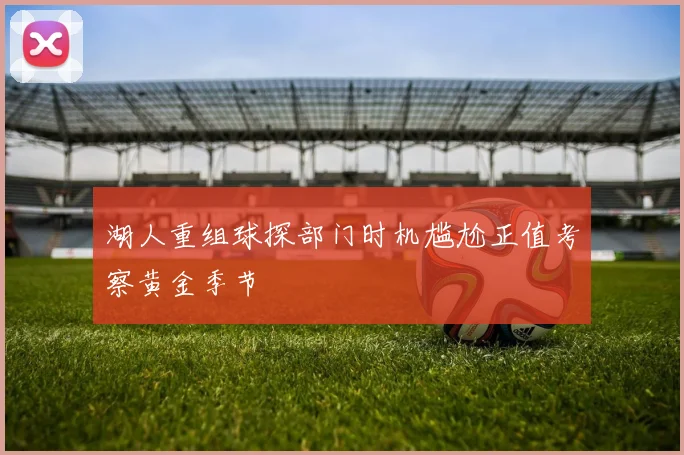 湖人重组球探部门时机尴尬正值考察黄金季节