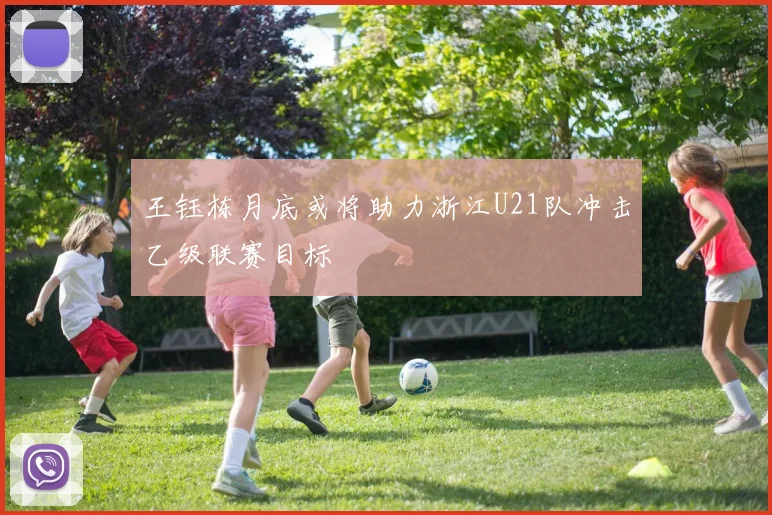 王钰栋月底或将助力浙江U21队冲击乙级联赛目标