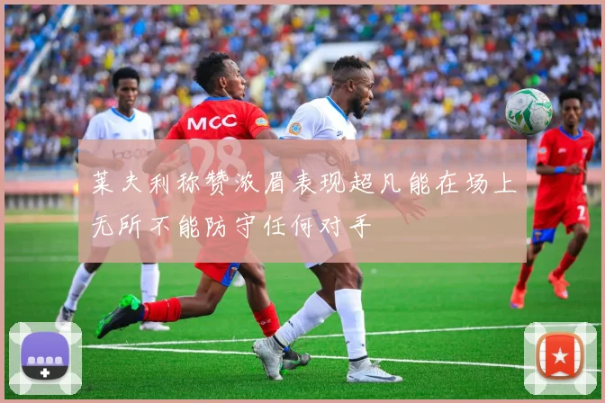 莱夫利称赞浓眉表现超凡能在场上无所不能防守任何对手