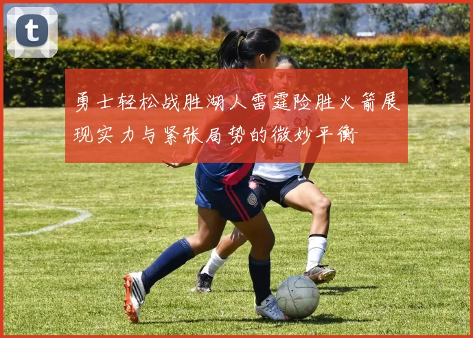 勇士轻松战胜湖人雷霆险胜火箭展现实力与紧张局势的微妙平衡