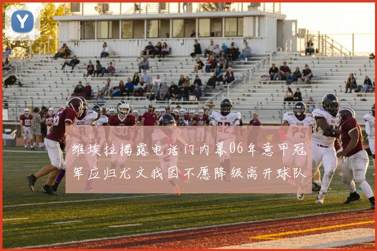 维埃拉揭露电话门内幕06年意甲冠军应归尤文我因不愿降级离开球队