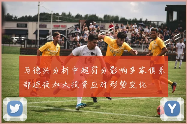 马德兴分析中超罚分影响多家俱乐部连夜加大投资应对形势变化