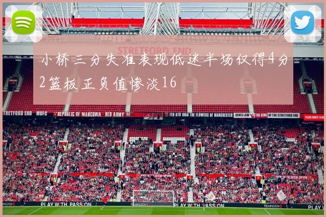 小桥三分失准表现低迷半场仅得4分2篮板正负值惨淡16
