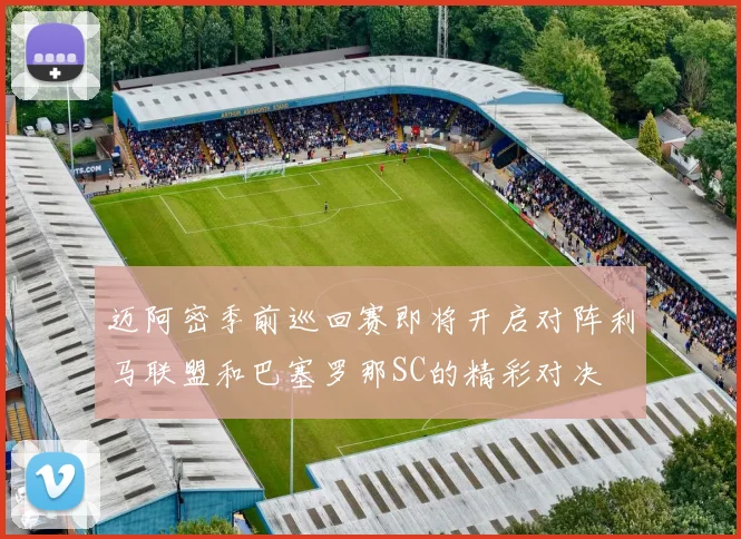 迈阿密季前巡回赛即将开启对阵利马联盟和巴塞罗那SC的精彩对决