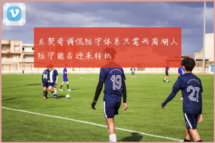 东契奇调侃防守体系只需两周湖人防守能否迎来转机