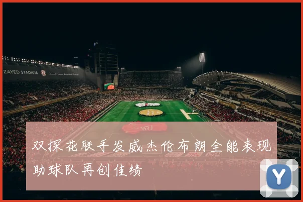 双探花联手发威杰伦布朗全能表现助球队再创佳绩