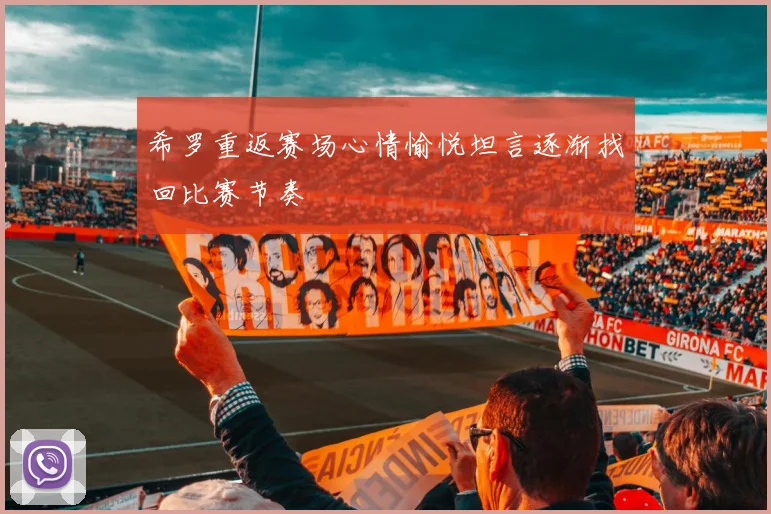 希罗重返赛场心情愉悦坦言逐渐找回比赛节奏