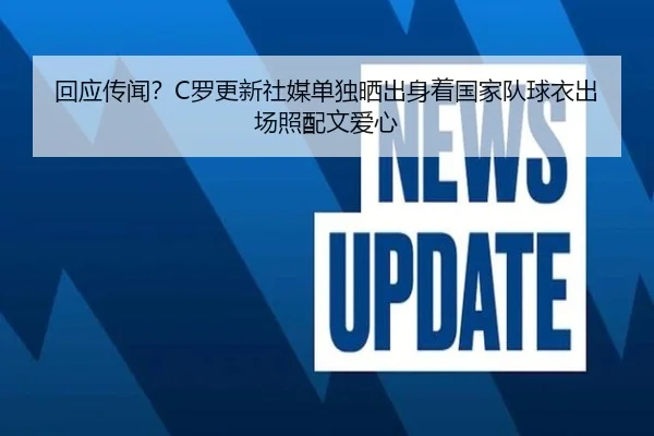 回应传闻？C罗更新社媒单独晒出身着国家队球衣出场照配文爱心